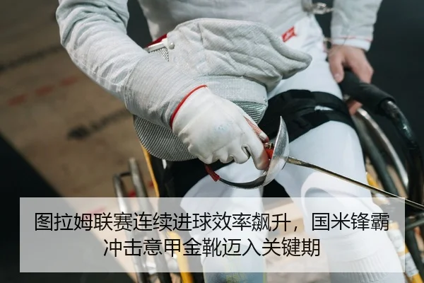 图拉姆联赛连续进球效率飙升，国米锋霸冲击意甲金靴迈入关键期